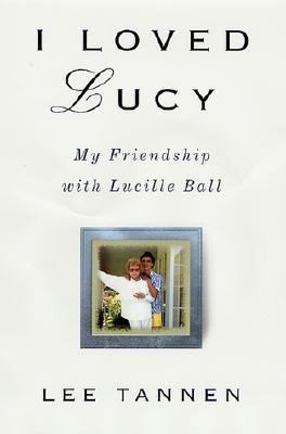 Loved Lucy My Friendship with Lucille Ball by Lee Tannen 2001 